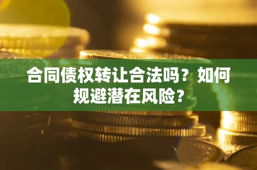 济南合同债权转让合法吗?如何规避潜在风险? 济南合同债权转让合法吗?如何规避潜在风险?
