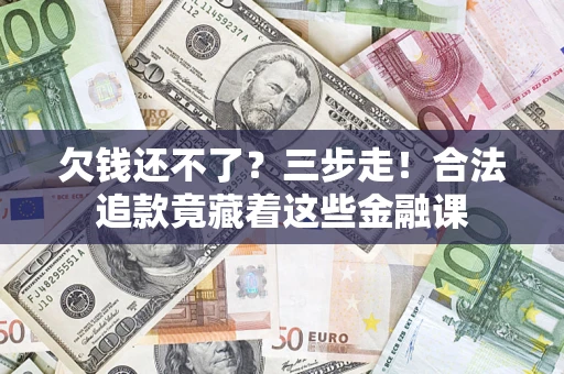 济南欠钱还不了？三步走！合法追款竟藏着这些金融课
