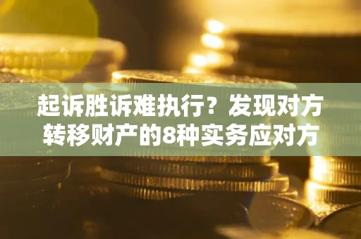 济南起诉胜诉难执行？发现对方转移财产的8种实务应对方案