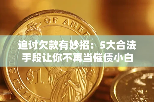 济南追讨欠款有妙招：5大合法手段让你不再当催债小白