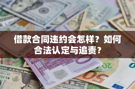 济南借款合同违约会怎样？如何合法认定与追责？