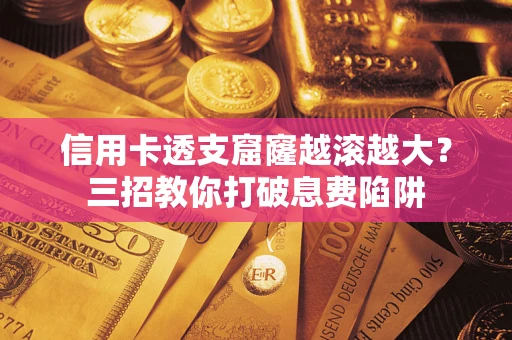 济南信用卡透支窟窿越滚越大？三招教你打破息费陷阱
