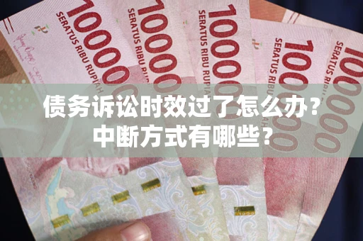 济南债务诉讼时效过了怎么办？中断方式有哪些？