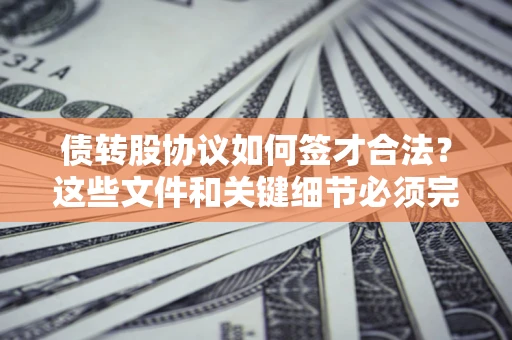 济南债转股协议如何签才合法？这些文件和关键细节必须完整
