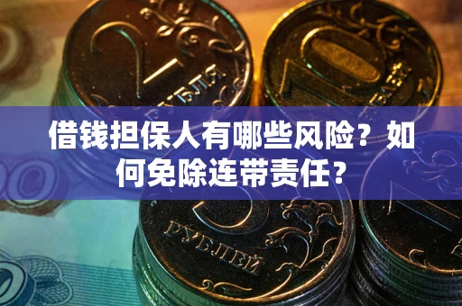 济南借钱担保人有哪些风险？如何免除连带责任？