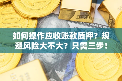 济南如何操作应收账款质押？规避风险大不大？只需三步！