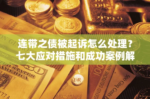 济南连带之债被起诉怎么处理？七大应对措施和成功案例解析