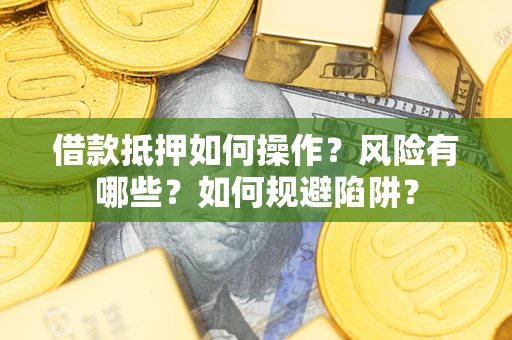 济南借款抵押如何操作？风险有哪些？如何规避陷阱？