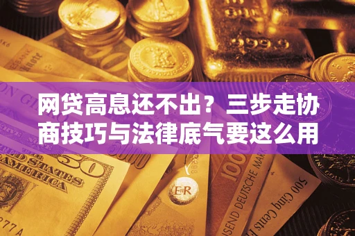 济南网贷高息还不出？三步走协商技巧与法律底气要这么用