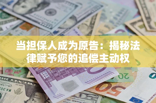 济南当担保人成为原告：揭秘法律赋予您的追偿主动权