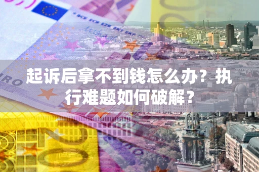 济南起诉后拿不到钱怎么办?执行难题如何破解? 济南起诉后拿不到钱怎么办?执行难题如何破解?