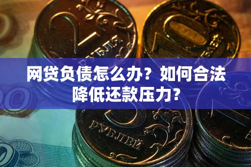 济南网贷负债怎么办？如何合法降低还款压力？