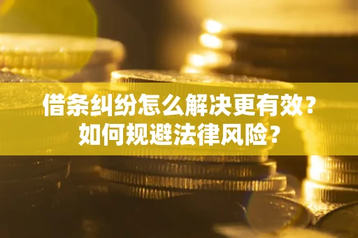 济南借条纠纷怎么解决更有效？如何规避法律风险？