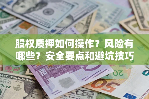济南股权质押如何操作？风险有哪些？安全要点和避坑技巧？