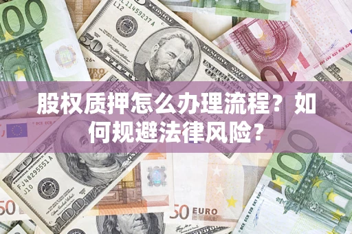 济南股权质押怎么办理流程？如何规避法律风险？