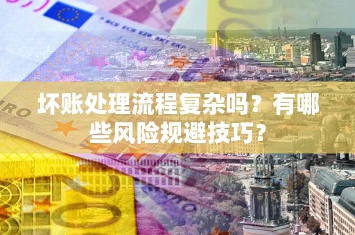 济南坏账处理流程复杂吗？有哪些风险规避技巧？