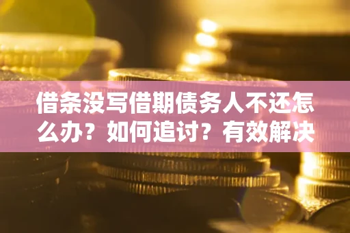济南借条没写借期债务人不还怎么办？如何追讨？有效解决方案！