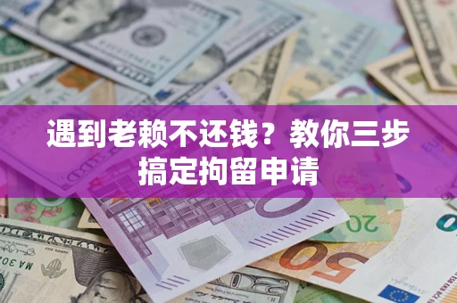 济南遇到老赖不还钱？教你三步搞定拘留申请