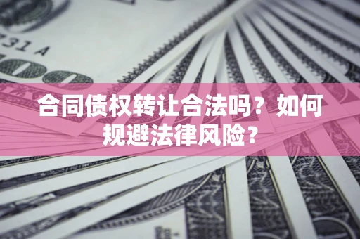 济南合同债权转让合法吗？如何规避法律风险？