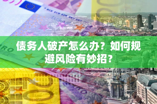 济南债务人破产怎么办？如何规避风险有妙招？