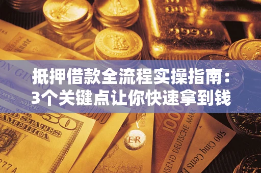 济南抵押借款全流程实操指南：3个关键点让你快速拿到钱