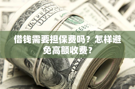 济南借钱需要担保费吗？怎样避免高额收费？