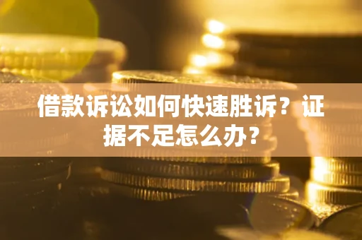 济南借款诉讼如何快速胜诉？证据不足怎么办？