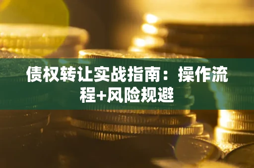 济南债权转让实战指南：操作流程+风险规避