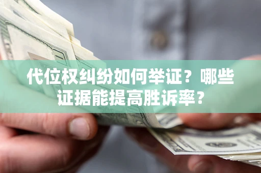 济南代位权纠纷如何举证？哪些证据能提高胜诉率？