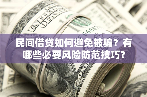 济南民间借贷如何避免被骗？有哪些必要风险防范技巧？