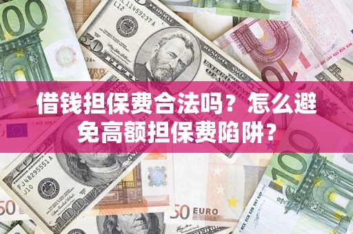 济南借钱担保费合法吗？怎么避免高额担保费陷阱？