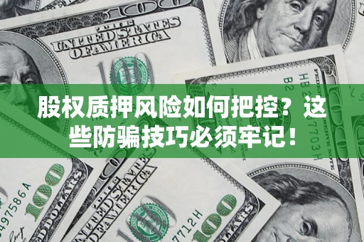 济南股权质押风险如何把控？这些防骗技巧必须牢记！