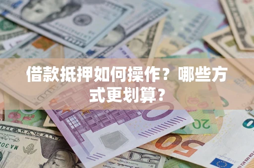 济南借款抵押如何操作？哪些方式更划算？
