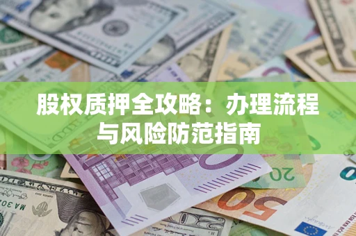 济南股权质押全攻略：办理流程与风险防范指南