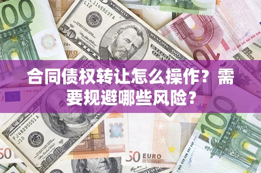 济南合同债权转让怎么操作？需要规避哪些风险？