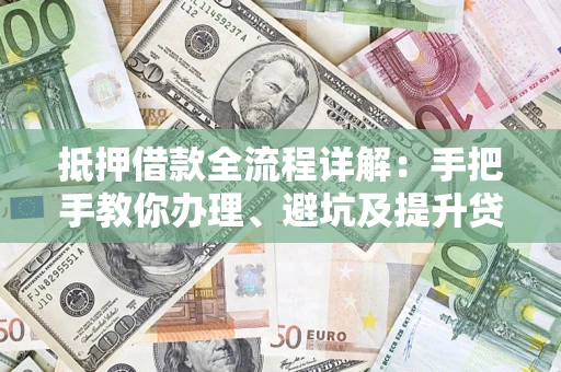 济南抵押借款全流程详解：手把手教你办理、避坑及提升贷款额度