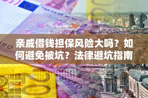 济南亲戚借钱担保风险大吗？如何避免被坑？法律避坑指南