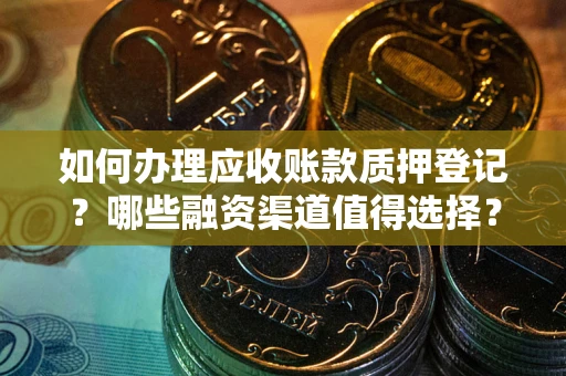 济南如何办理应收账款质押登记？哪些融资渠道值得选择？