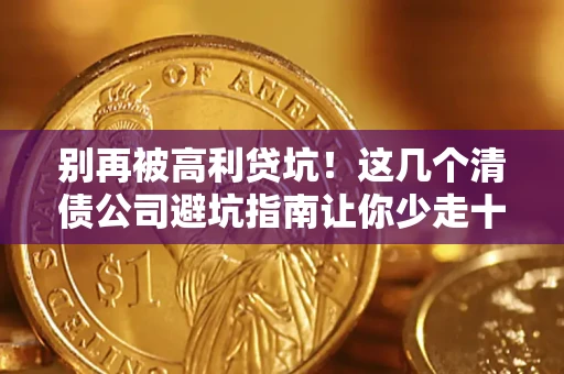 济南别再被高利贷坑！这几个清债公司避坑指南让你少走十年弯路