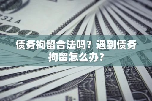 济南债务拘留合法吗？遇到债务拘留怎么办？