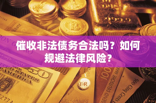 济南催收非法债务合法吗？如何规避法律风险？