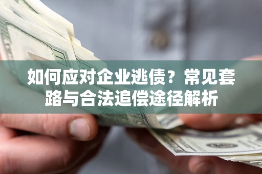 济南如何应对企业逃债？常见套路与合法追偿途径解析