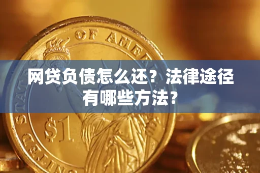 济南网贷负债怎么还？法律途径有哪些方法？