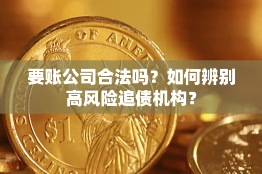 济南要账公司合法吗？如何辨别高风险追债机构？