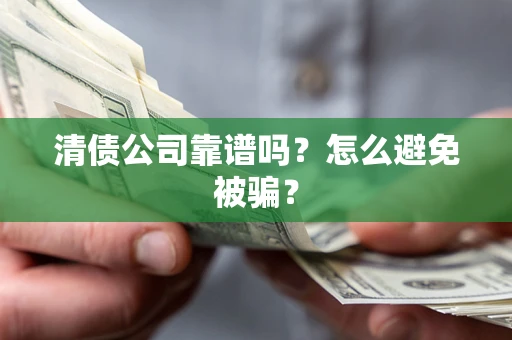 济南清债公司靠谱吗？怎么避免被骗？