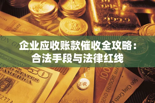 济南企业应收账款催收全攻略：合法手段与法律红线