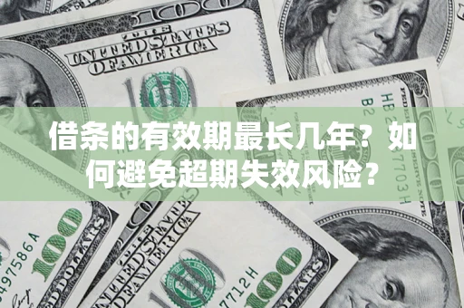 济南借条的有效期最长几年？如何避免超期失效风险？