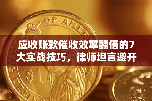 济南应收账款催收效率翻倍的7大实战技巧，律师坦言避开这些法律雷区最关键
