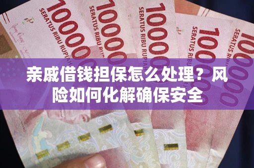 济南亲戚借钱担保怎么处理？风险如何化解确保安全