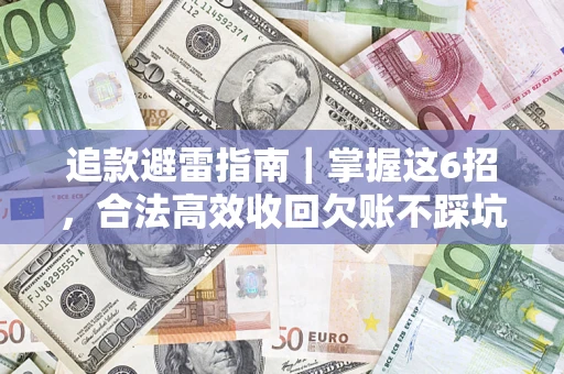 济南追款避雷指南｜掌握这6招，合法高效收回欠账不踩坑